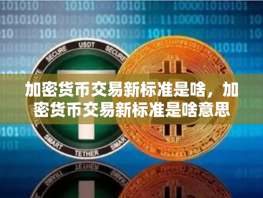 加密货币交易新标准是啥，加密货币交易新标准是啥意思