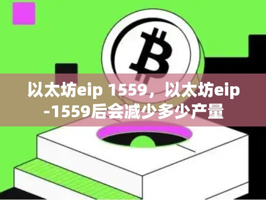 以太坊eip 1559，以太坊eip-1559后会减少多少产量