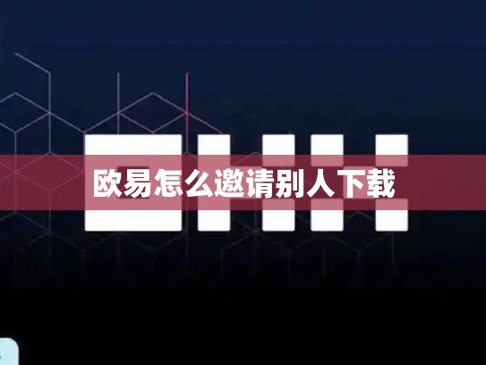 欧易怎么邀请别人下载-第1张图片-币数通