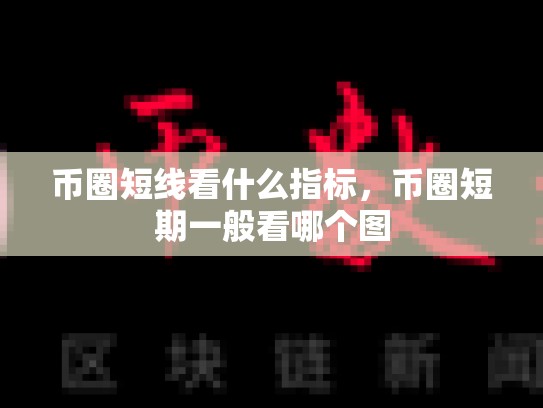 币圈短线看什么指标，币圈短期一般看哪个图