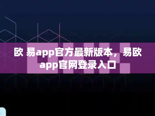 欧 易app官方最新版本，易欧app官网登录入口