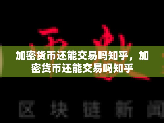 加密货币还能交易吗知乎，加密货币还能交易吗知乎