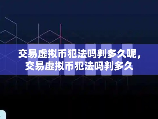 交易虚拟币犯法吗判多久呢，交易虚拟币犯法吗判多久