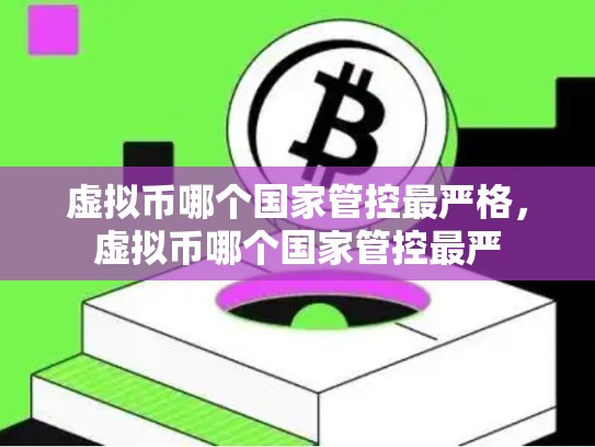 虚拟币哪个国家管控最严格，虚拟币哪个国家管控最严