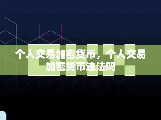个人交易加密货币，个人交易加密货币违法吗