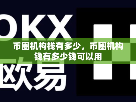 币圈机构钱有多少，币圈机构钱有多少钱可以用