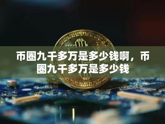 币圈九千多万是多少钱啊，币圈九千多万是多少钱