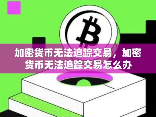 加密货币无法追踪交易，加密货币无法追踪交易怎么办-第1张图片-币数通