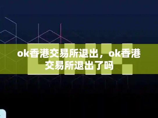 ok香港交易所退出，ok香港交易所退出了吗-第1张图片-币数通