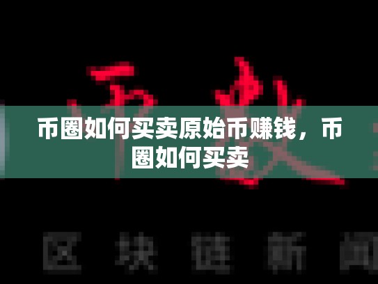 币圈如何买卖原始币赚钱，币圈如何买卖