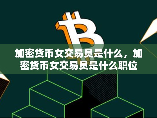 加密货币女交易员是什么，加密货币女交易员是什么职位-第1张图片-币数通
