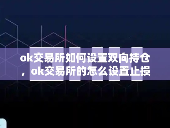 ok交易所如何设置双向持仓，ok交易所的怎么设置止损
