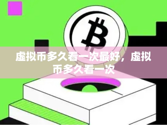 虚拟币多久看一次最好，虚拟币多久看一次-第1张图片-币数通