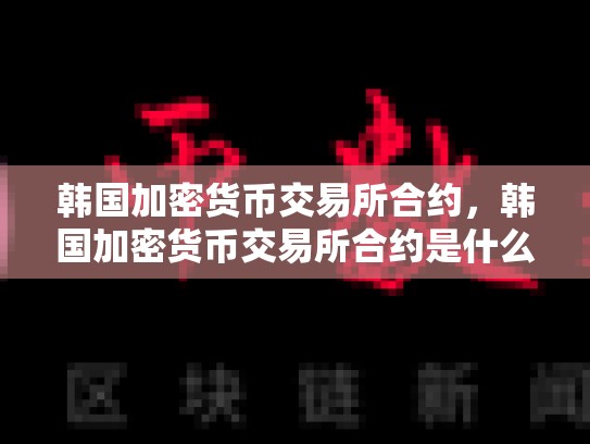 韩国加密货币交易所合约，韩国加密货币交易所合约是什么