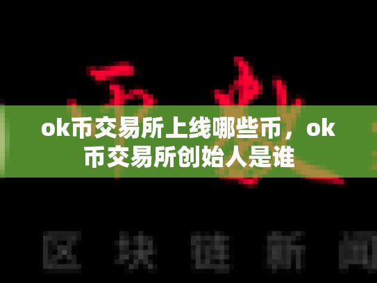 ok币交易所上线哪些币，ok币交易所创始人是谁