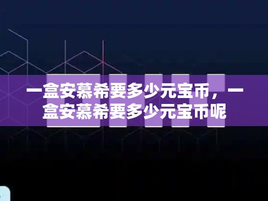 一盒安慕希要多少元宝币，一盒安慕希要多少元宝币呢-第1张图片-币数通