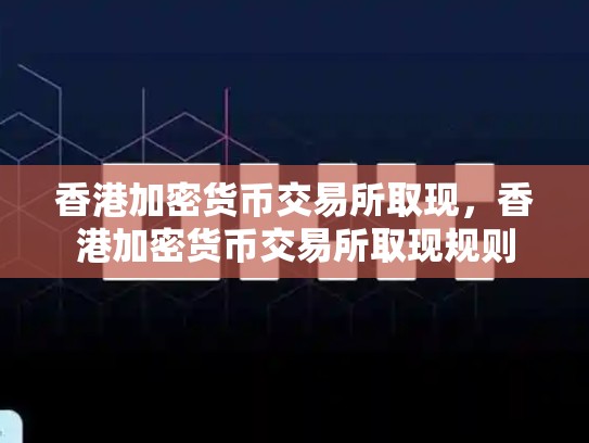 香港加密货币交易所取现，香港加密货币交易所取现规则-第1张图片-币数通