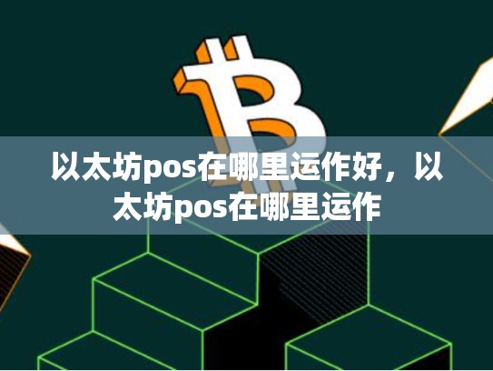 以太坊pos在哪里运作好，以太坊pos在哪里运作-第1张图片-币数通