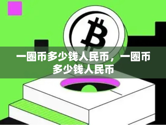 一圈币多少钱人民币，一圈币多少钱人民币