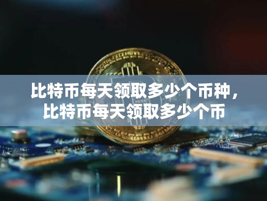 比特币每天领取多少个币种，比特币每天领取多少个币-第1张图片-币数通