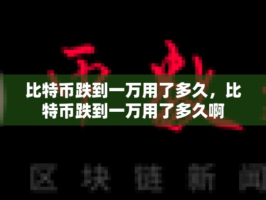 比特币跌到一万用了多久，比特币跌到一万用了多久啊