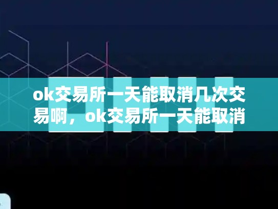 ok交易所一天能取消几次交易啊，ok交易所一天能取消几次交易-第1张图片-币数通