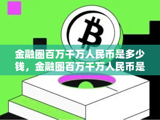 金融圈百万千万人民币是多少钱，金融圈百万千万人民币是多少-第1张图片-币数通