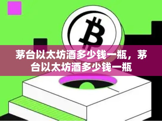 茅台以太坊酒多少钱一瓶，茅台以太坊酒多少钱一瓶-第1张图片-币数通