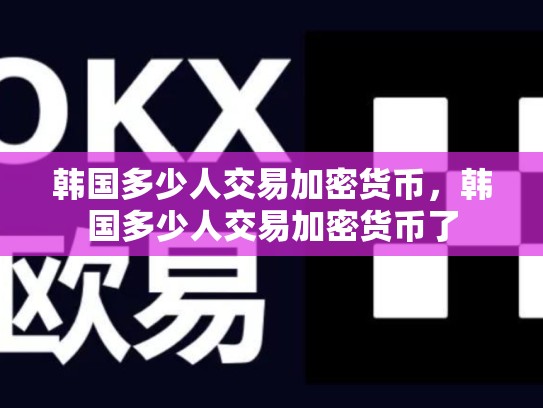 韩国多少人交易加密货币，韩国多少人交易加密货币了