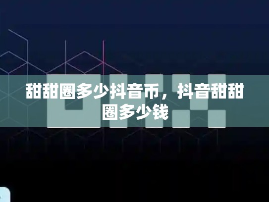 甜甜圈多少抖音币，抖音甜甜圈多少钱-第1张图片-币数通
