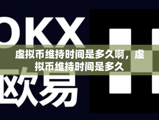 虚拟币维持时间是多久啊，虚拟币维持时间是多久