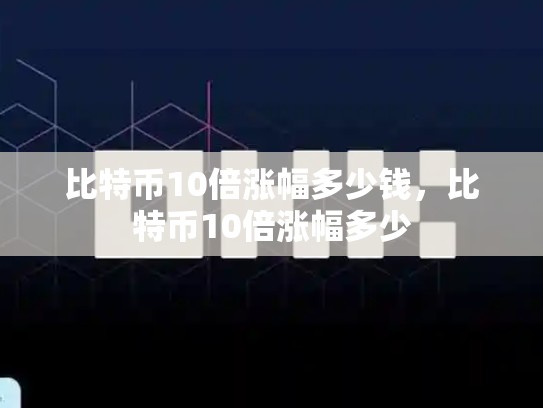 比特币10倍涨幅多少钱，比特币10倍涨幅多少