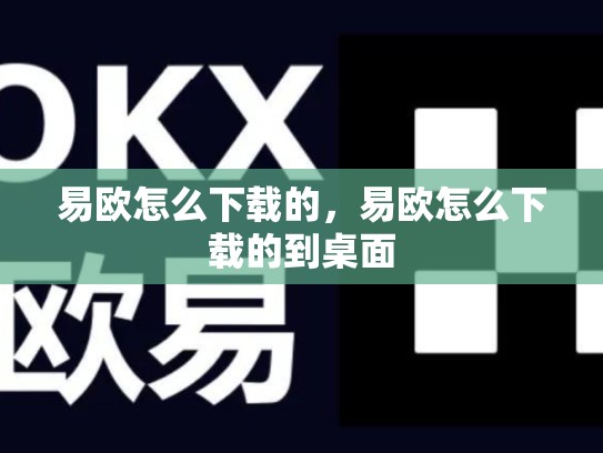 易欧怎么下载的，易欧怎么下载的到桌面