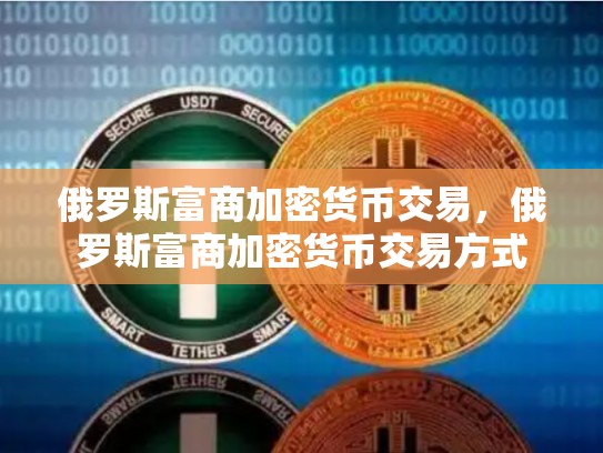 俄罗斯富商加密货币交易，俄罗斯富商加密货币交易方式-第1张图片-币数通