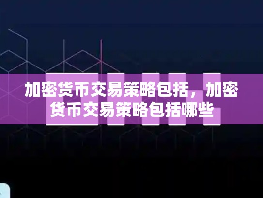 加密货币交易策略包括，加密货币交易策略包括哪些-第1张图片-币数通