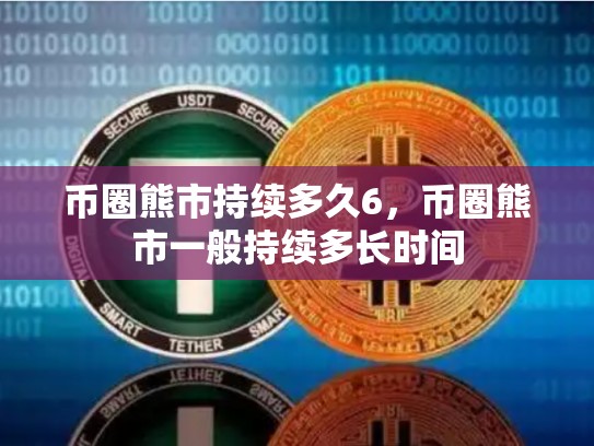 币圈熊市持续多久6，币圈熊市一般持续多长时间