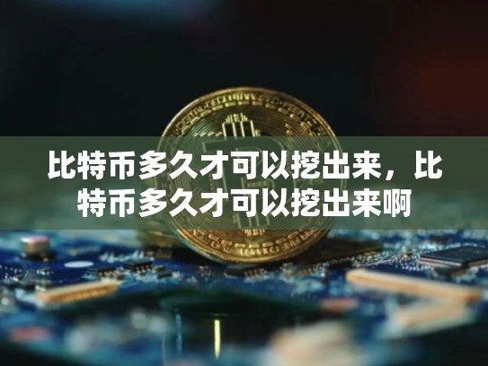 比特币多久才可以挖出来，比特币多久才可以挖出来啊-第1张图片-币数通