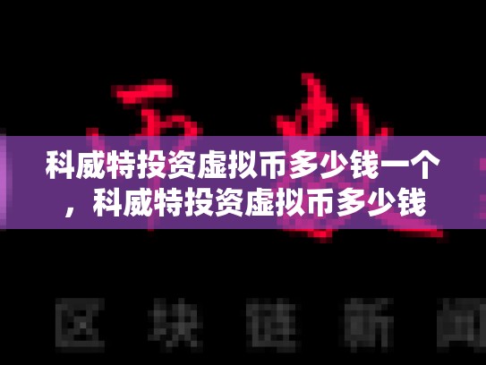 科威特投资虚拟币多少钱一个，科威特投资虚拟币多少钱-第1张图片-币数通