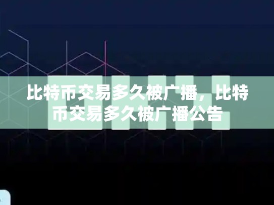 比特币交易多久被广播，比特币交易多久被广播公告