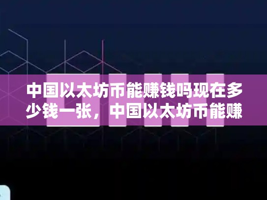 中国以太坊币能赚钱吗现在多少钱一张，中国以太坊币能赚钱吗现在多少钱
