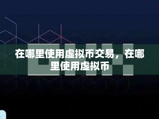 在哪里使用虚拟币交易，在哪里使用虚拟币