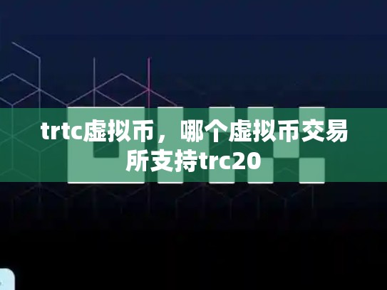 trtc虚拟币，哪个虚拟币交易所支持trc20-第1张图片-币数通