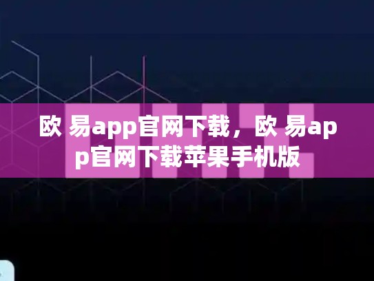 欧 易app官网下载，欧 易app官网下载苹果手机版