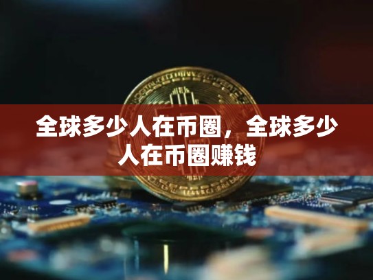 全球多少人在币圈，全球多少人在币圈赚钱