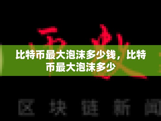 比特币最大泡沫多少钱，比特币最大泡沫多少