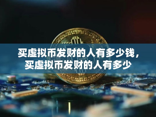 买虚拟币发财的人有多少钱，买虚拟币发财的人有多少-第1张图片-币数通