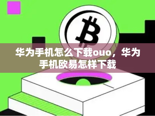 华为手机怎么下载ouo，华为手机欧易怎样下载-第1张图片-币数通