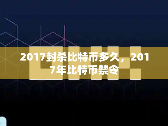 2017封杀比特币多久，2017年比特币禁令-第1张图片-币数通