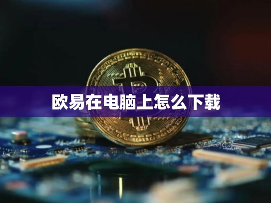 欧易在电脑上怎么下载-第1张图片-币数通
