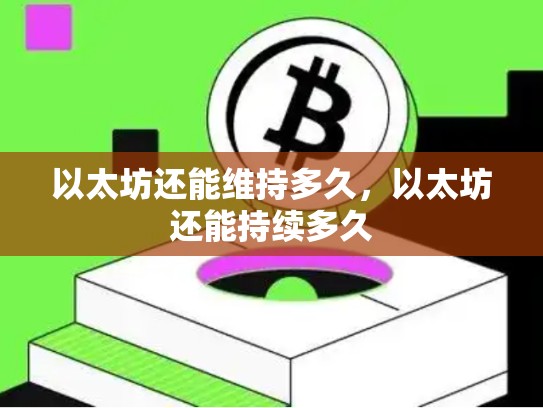 以太坊还能维持多久，以太坊还能持续多久-第1张图片-币数通